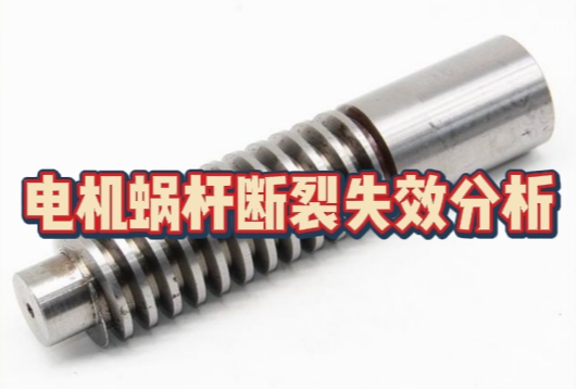 電機蝸桿斷裂失效分析 電機蝸桿斷裂失效分析